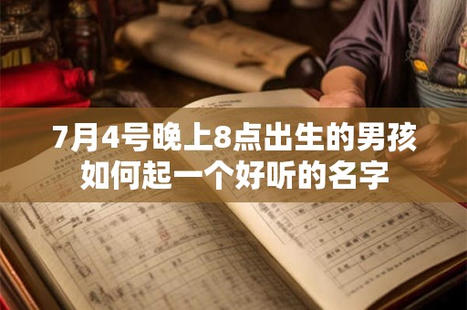 7月4号晚上8点出生的男孩如何起一个好听的名字