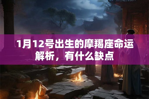 1月12号出生的摩羯座命运解析，有什么缺点