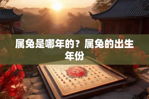 属兔是哪年的?属兔的出生年份 属兔是哪年的?属兔的出生年份