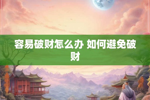 容易破财怎么办 如何避免破财