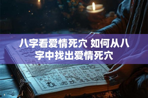 八字看爱情死穴 如何从八字中找出爱情死穴