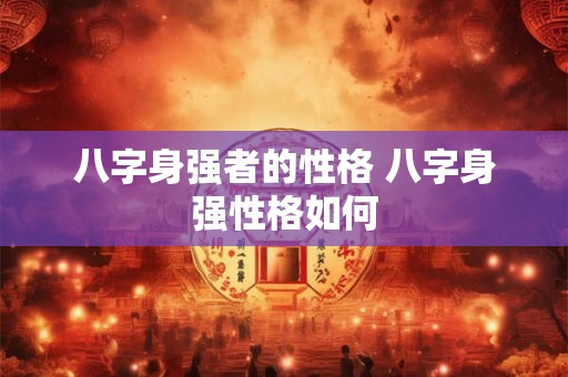 八字身强者的性格 八字身强性格如何