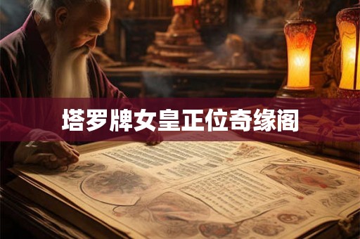 塔罗牌女皇正位奇缘阁 塔罗牌女皇正位奇缘阁