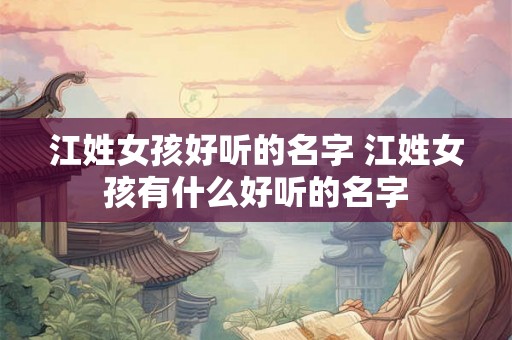 江姓女孩好听的名字 江姓女孩有什么好听的名字