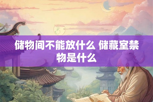 储物间不能放什么 储藏室禁物是什么 储物间不能放什么 储藏室禁物是什么