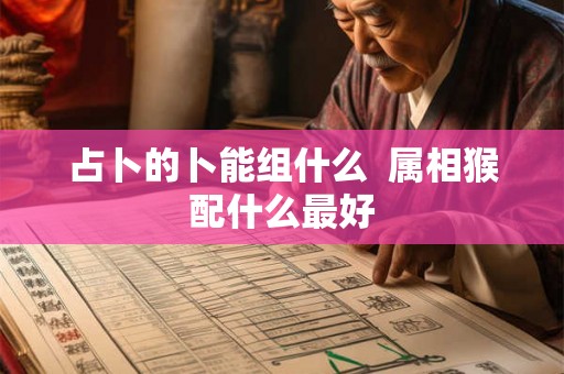 占卜的卜能组什么  属相猴配什么最好