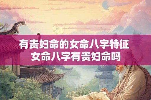 有贵妇命的女命八字特征 女命八字有贵妇命吗