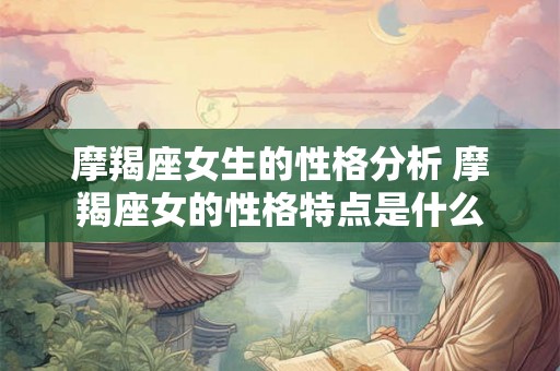 摩羯座女生的性格分析 摩羯座女的性格特点是什么