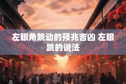 左眼角跳动的预兆吉凶 左眼跳的说法