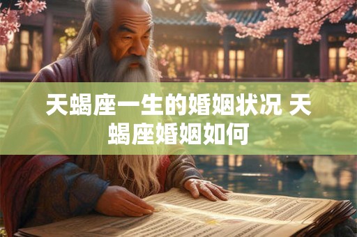 天蝎座一生的婚姻状况 天蝎座婚姻如何