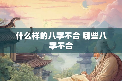 什么样的八字不合 哪些八字不合