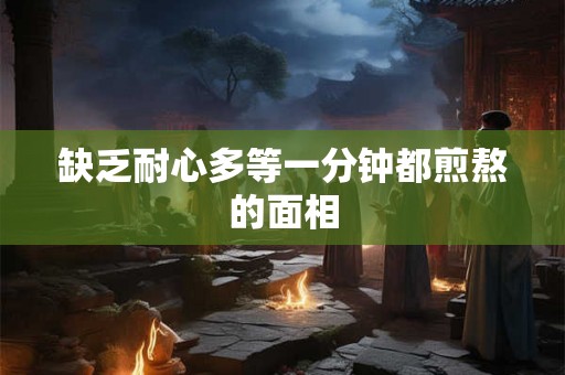 缺乏耐心多等一分钟都煎熬的面相