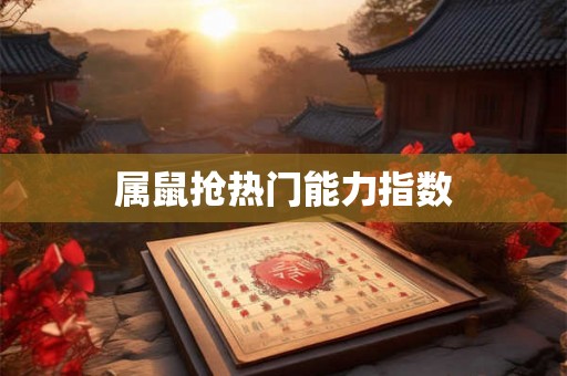 属鼠抢热门能力指数 属鼠抢热门能力指数