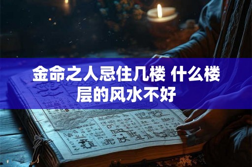 金命之人忌住几楼 什么楼层的风水不好