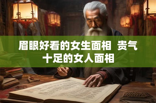 眉眼好看的女生面相  贵气十足的女人面相