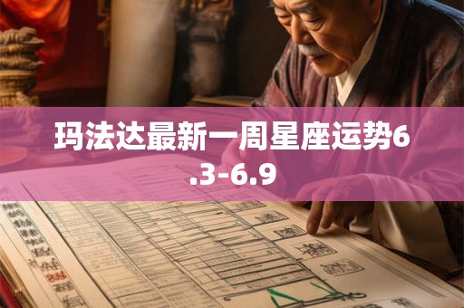 玛法达最新一周星座运势6.3-6.9