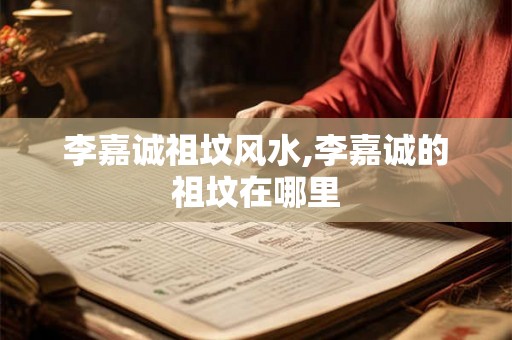 李嘉诚祖坟风水,李嘉诚的祖坟在哪里