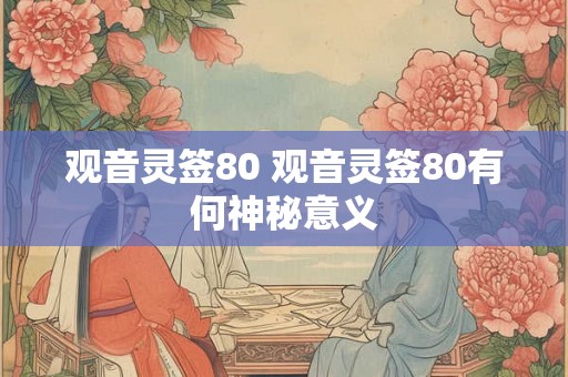 观音灵签80 观音灵签80有何神秘意义
