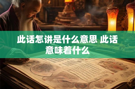 此话怎讲是什么意思 此话意味着什么