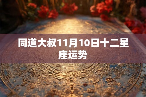 同道大叔11月10日十二星座运势