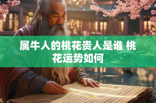 属牛人的桃花贵人是谁 桃花运势如何