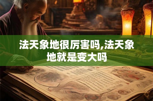 法天象地很厉害吗,法天象地就是变大吗