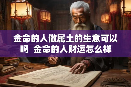 金命的人做属土的生意可以吗  金命的人财运怎么样