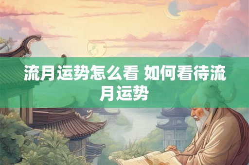 流月运势怎么看 如何看待流月运势