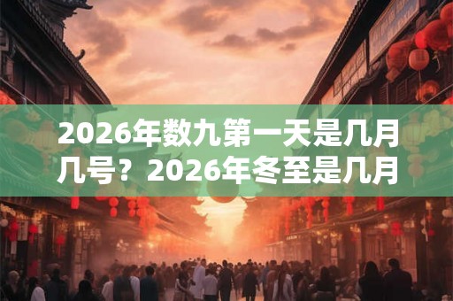 2026年数九第一天是几月几号？2026年冬至是几月几日？