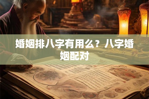 婚姻排八字有用么？八字婚姻配对
