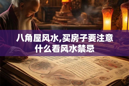 八角屋风水,买房子要注意什么看风水禁忌