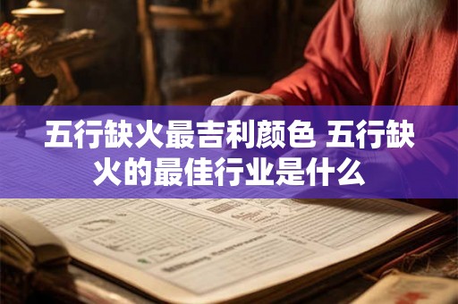 五行缺火最吉利颜色 五行缺火的最佳行业是什么