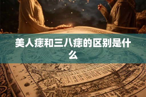 美人痣和三八痣的区别是什么