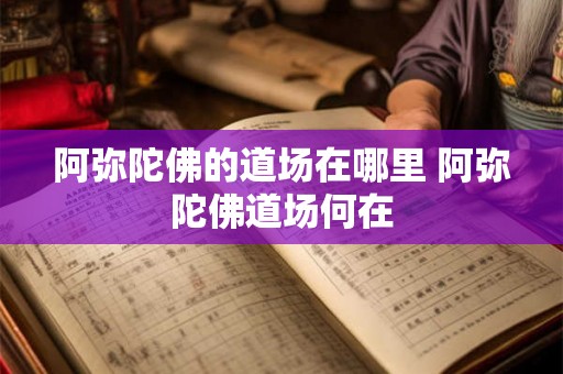阿弥陀佛的道场在哪里 阿弥陀佛道场何在