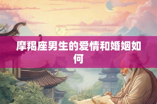 摩羯座男生的爱情和婚姻如何