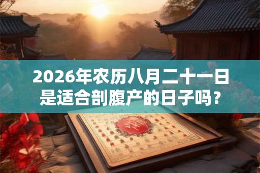 2026年农历八月二十一日是适合剖腹产的日子吗？
