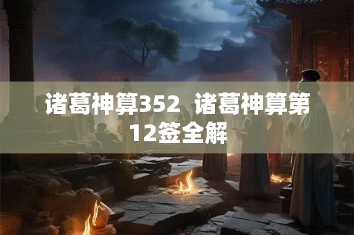 诸葛神算352  诸葛神算第12签全解
