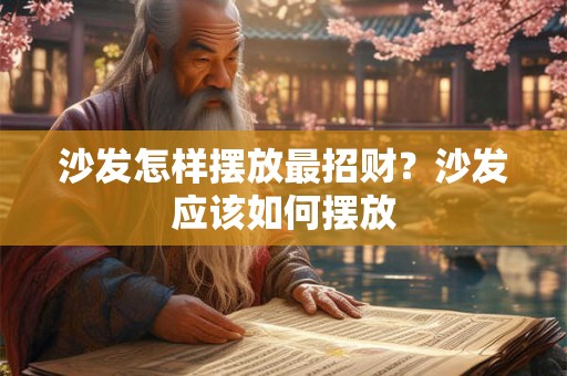 沙发怎样摆放最招财?沙发应该如何摆放 沙发怎样摆放最招财?沙发应该如何摆放