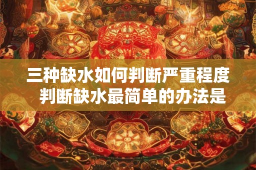 三种缺水如何判断严重程度  判断缺水最简单的办法是