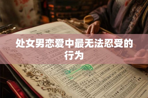 处女男恋爱中最无法忍受的行为