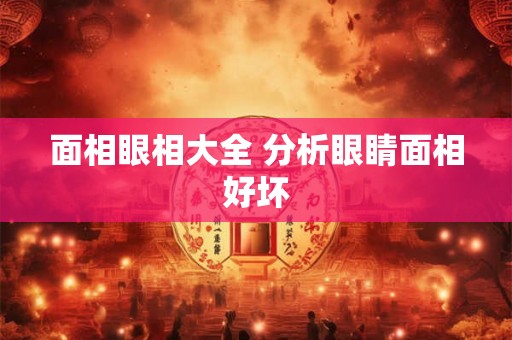 面相眼相大全 分析眼睛面相好坏