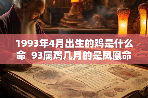 1993年4月出生的鸡是什么命 93属鸡几月的是凤凰命 1993年4月出生的鸡是什么命 93属鸡几月的是凤凰命