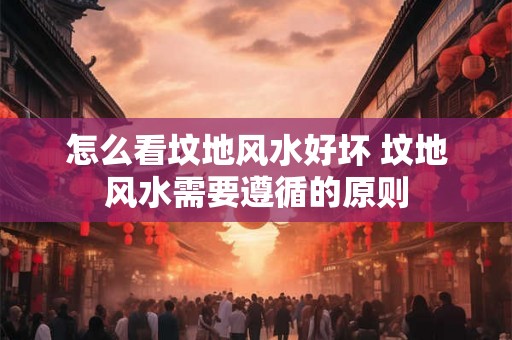 怎么看坟地风水好坏 坟地风水需要遵循的原则