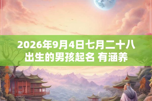 2026年9月4日七月二十八出生的男孩起名 有涵养