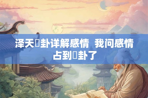 泽天夬卦详解感情  我问感情占到夬卦了