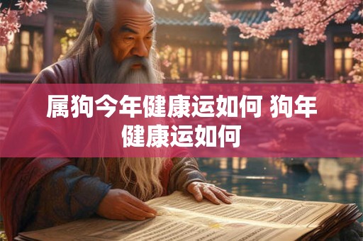 属狗今年健康运如何 狗年健康运如何 属狗今年健康运如何 狗年健康运如何