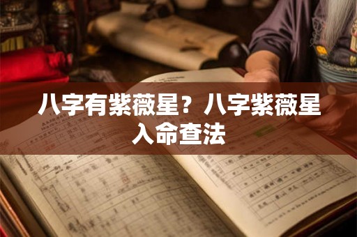 八字有紫薇星？八字紫薇星入命查法