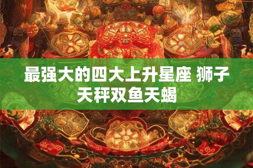 最强大的四大上升星座 狮子天秤双鱼天蝎