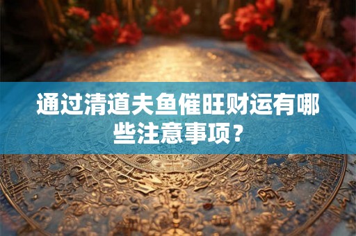通过清道夫鱼催旺财运有哪些注意事项？