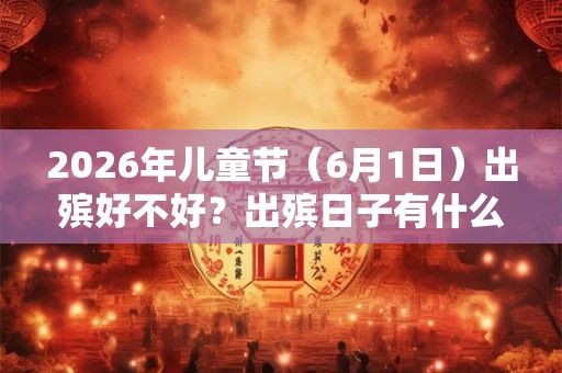 2026年儿童节（6月1日）出殡好不好？出殡日子有什么讲究？